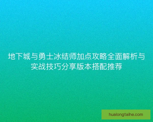地下城与勇士冰结师加点攻略全面解析与实战技巧分享版本搭配推荐