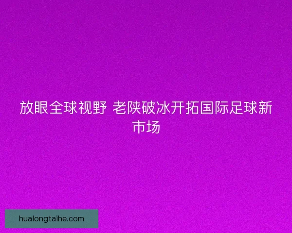 放眼全球视野 老陕破冰开拓国际足球新市场