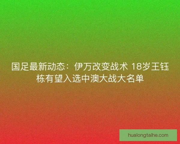 国足最新动态：伊万改变战术 18岁王钰栋有望入选中澳大战大名单